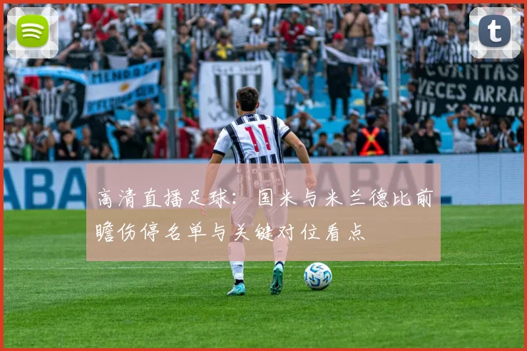 高清直播足球：国米与米兰德比前瞻伤停名单与关键对位看点