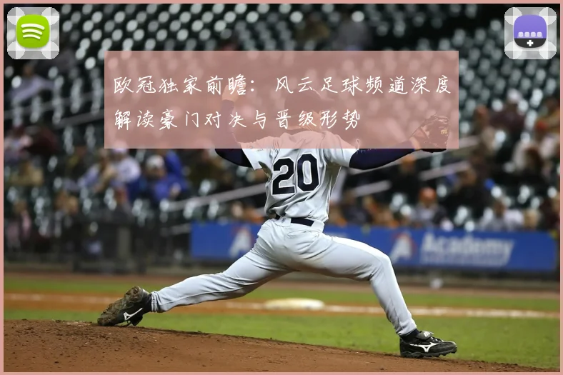 欧冠独家前瞻:风云足球频道深度解读豪门对决与晋级形势