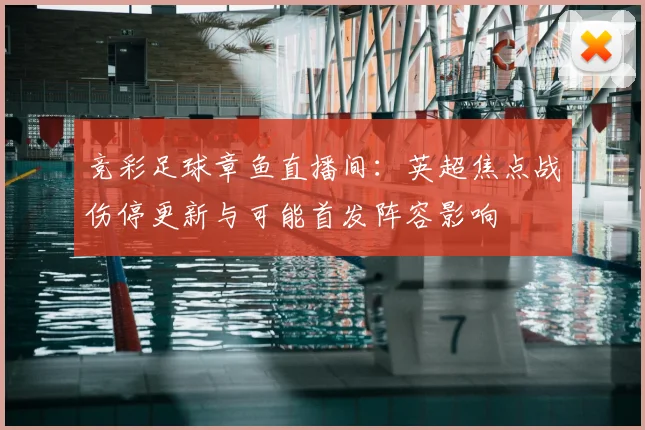 竞彩足球章鱼直播间:英超焦点战伤停更新与可能首发阵容影响