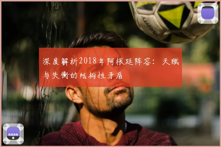 深度解析2018年阿根廷阵容：天赋与失衡的结构性矛盾