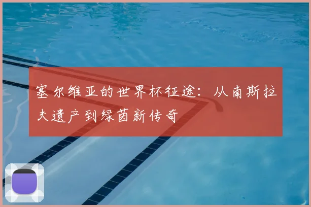 塞尔维亚的世界杯征途:从南斯拉夫遗产到绿茵新传奇