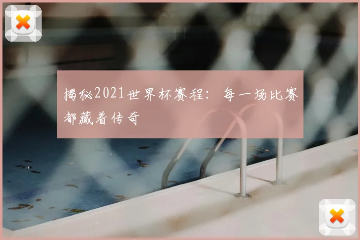 揭秘2021世界杯赛程：每一场比赛都藏着传奇