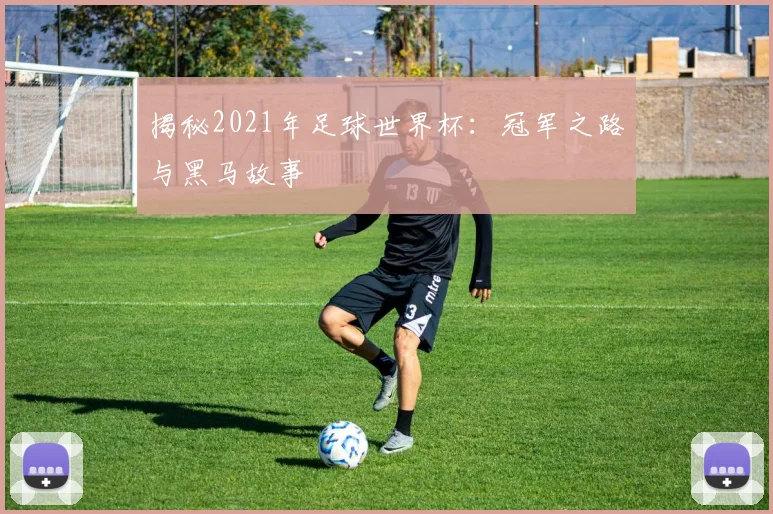 揭秘2021年足球世界杯：冠军之路与黑马故事