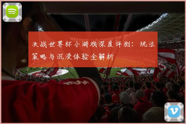 决战世界杯小游戏深度评测：玩法策略与沉浸体验全解析
