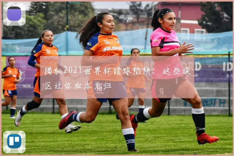 揭秘2021世界杯猜球陷阱：这些误区让你血本无归