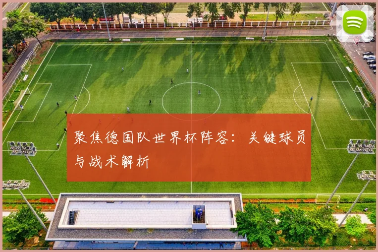 聚焦德国队世界杯阵容：关键球员与战术解析