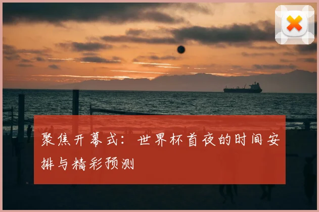 聚焦开幕式：世界杯首夜的时间安排与精彩预测