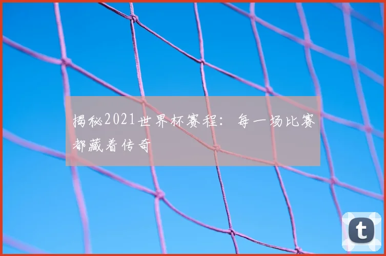 揭秘2021世界杯赛程：每一场比赛都藏着传奇