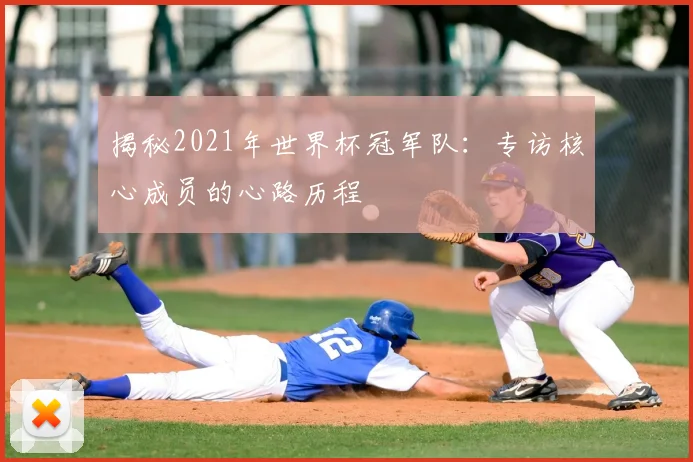 揭秘2021年世界杯冠军队：专访核心成员的心路历程