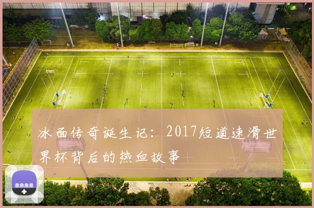 冰面传奇诞生记：2017短道速滑世界杯背后的热血故事