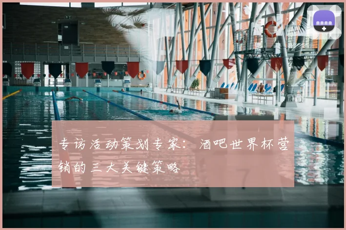 专访活动策划专家：酒吧世界杯营销的三大关键策略